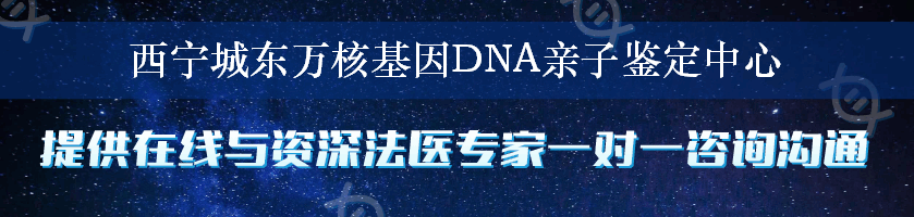 西宁城东万核基因DNA亲子鉴定中心